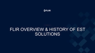 FLIR OVERVIEW & HISTORY OF EST
SOLUTIONS
 
