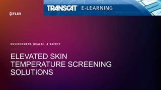 ENVIRONMENT, HEALTH, & SAFETY
ELEVATED SKIN
TEMPERATURE SCREENING
SOLUTIONS
 
