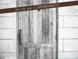 Has the door to OPPORTUNITY…
http://pixabay.com/en/door-wooden-old-grunge-wall-entry-56904
 