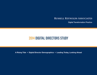 1
2014 DIGITAL DIRECTORS STUDY
Digital Transformation Practice
A Rising Tide • Digital Director Demographics • Leading Today, Looking Ahead
 