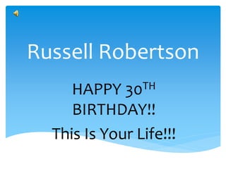 Russell Robertson
     HAPPY   30 TH

     BIRTHDAY!!
  This Is Your Life!!!
 