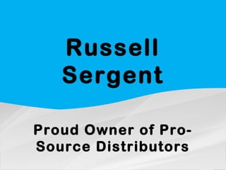 Russell
Sergent
Proud Owner of Pro-
Source Distributors
 