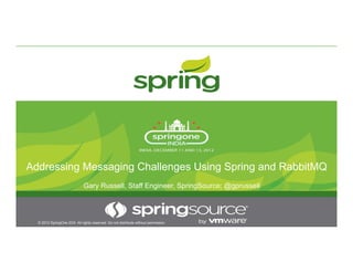 Addressing Messaging Challenges Using Spring and RabbitMQ
© 2012 SpringOne 2GX. All rights reserved. Do not distribute without permission.
Gary Russell, Staff Engineer, SpringSource; @gprussell
 