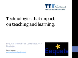 Technologies that impact
on teaching and learning.
EAQUALS International Conference 2017
Riga Latvia
Russell Stannard
www.teachertrainingvideos.com
 