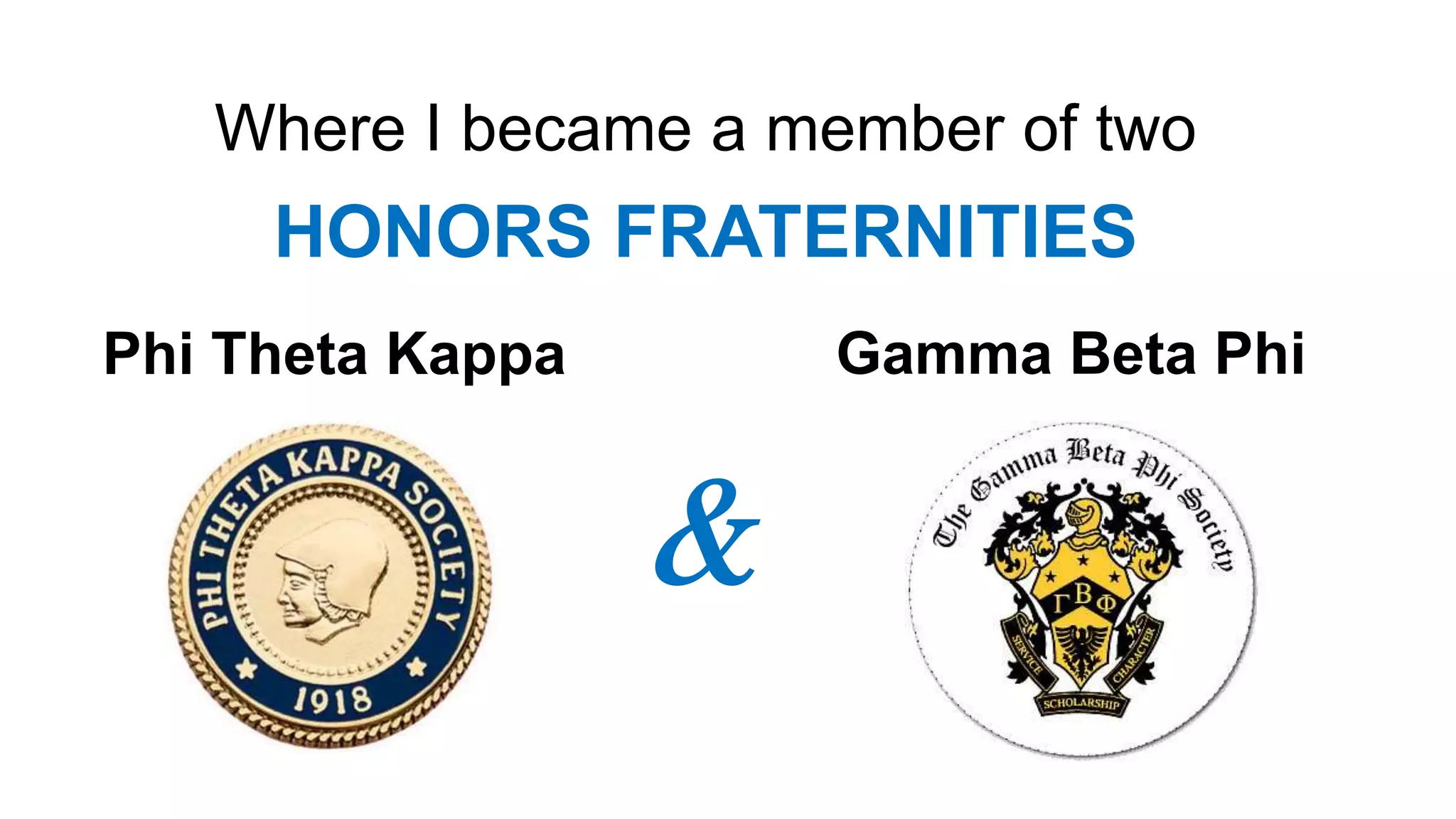 Where I became a member of two
HONORS FRATERNITIES
Phi Theta Kappa Gamma Beta Phi
&
 