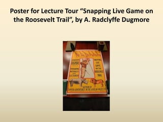 Poster for Lecture Tour “Snapping Live Game on
the Roosevelt Trail”, by A. Radclyffe Dugmore
 