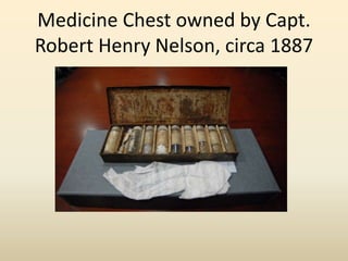 Medicine Chest owned by Capt.
Robert Henry Nelson, circa 1887
 