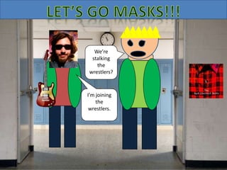 I’m joining
the
wrestlers.
We’re
stalking
the
wrestlers?
 