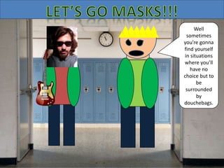 Well
sometimes
you’re gonna
find yourself
in situations
where you’ll
have no
choice but to
be
surrounded
by
douchebags.
 