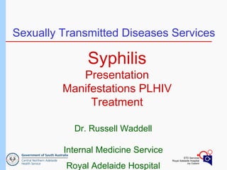 Sexually Transmitted Diseases Services Dr. Russell Waddell Internal Medicine Service Royal Adelaide Hospital Syphilis Presentation Manifestations PLHIV Treatment 