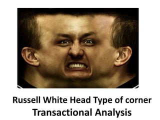 Russell White Head Type of corner
Transactional Analysis
 