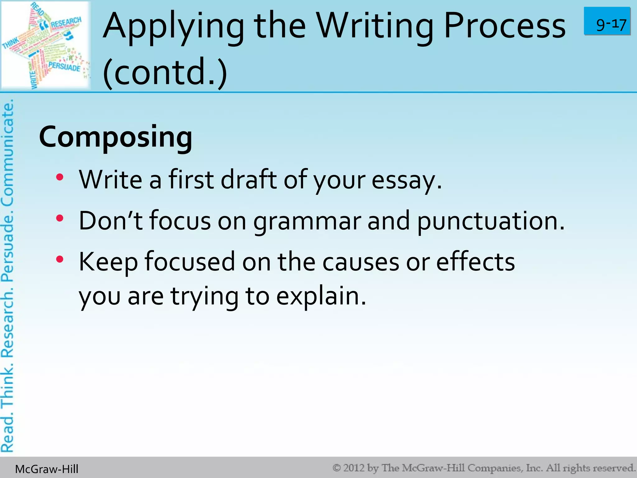 9-179-17
McGraw-Hill
Applying the Writing Process
(contd.)
Composing
• Write a first draft of your essay.
• Don’t focus on grammar and punctuation.
• Keep focused on the causes or effects
you are trying to explain.
 