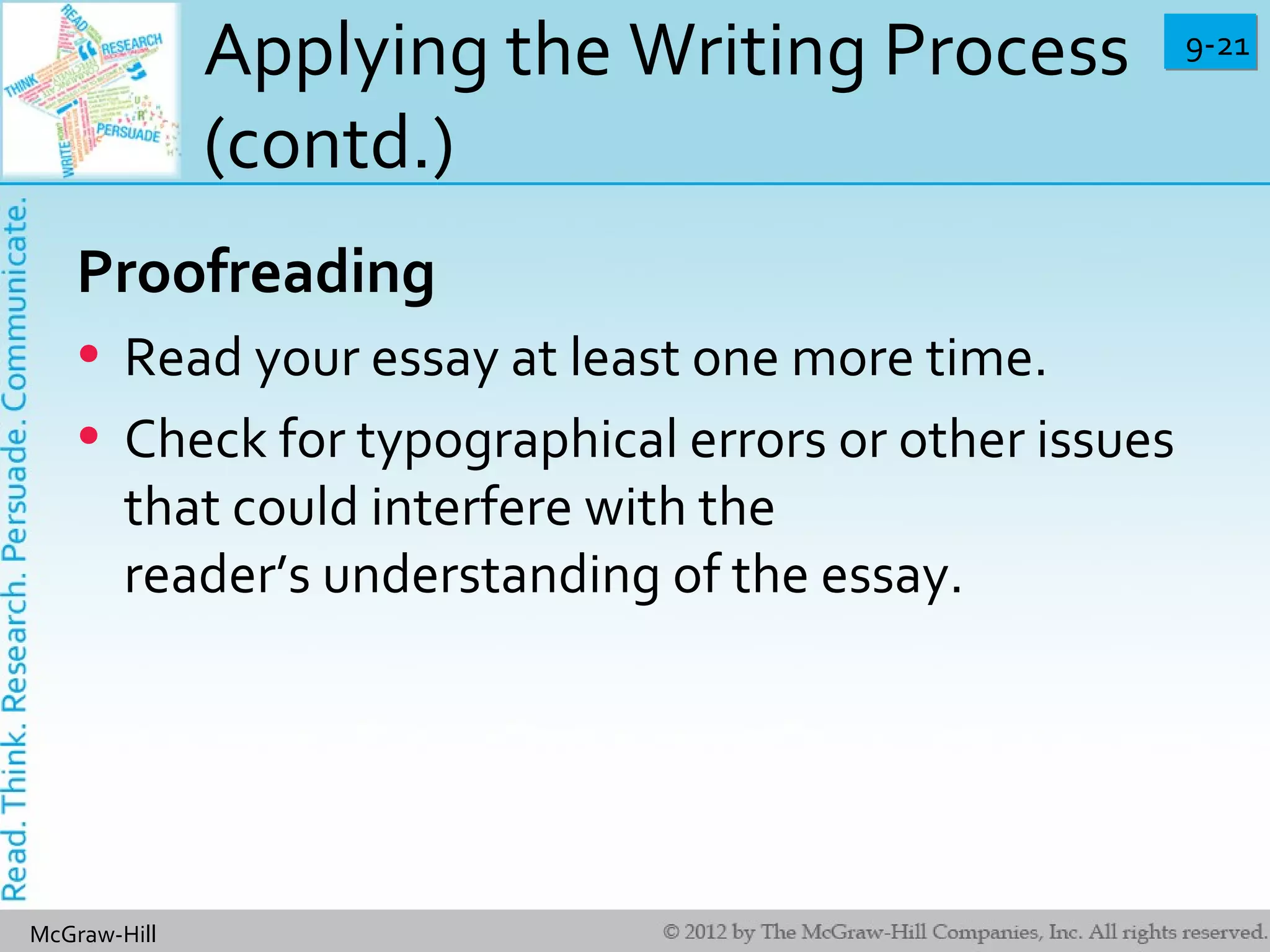 9-219-21
McGraw-Hill
Applying the Writing Process
(contd.)
Proofreading
• Read your essay at least one more time.
• Check for typographical errors or other issues
that could interfere with the
reader’s understanding of the essay.
 