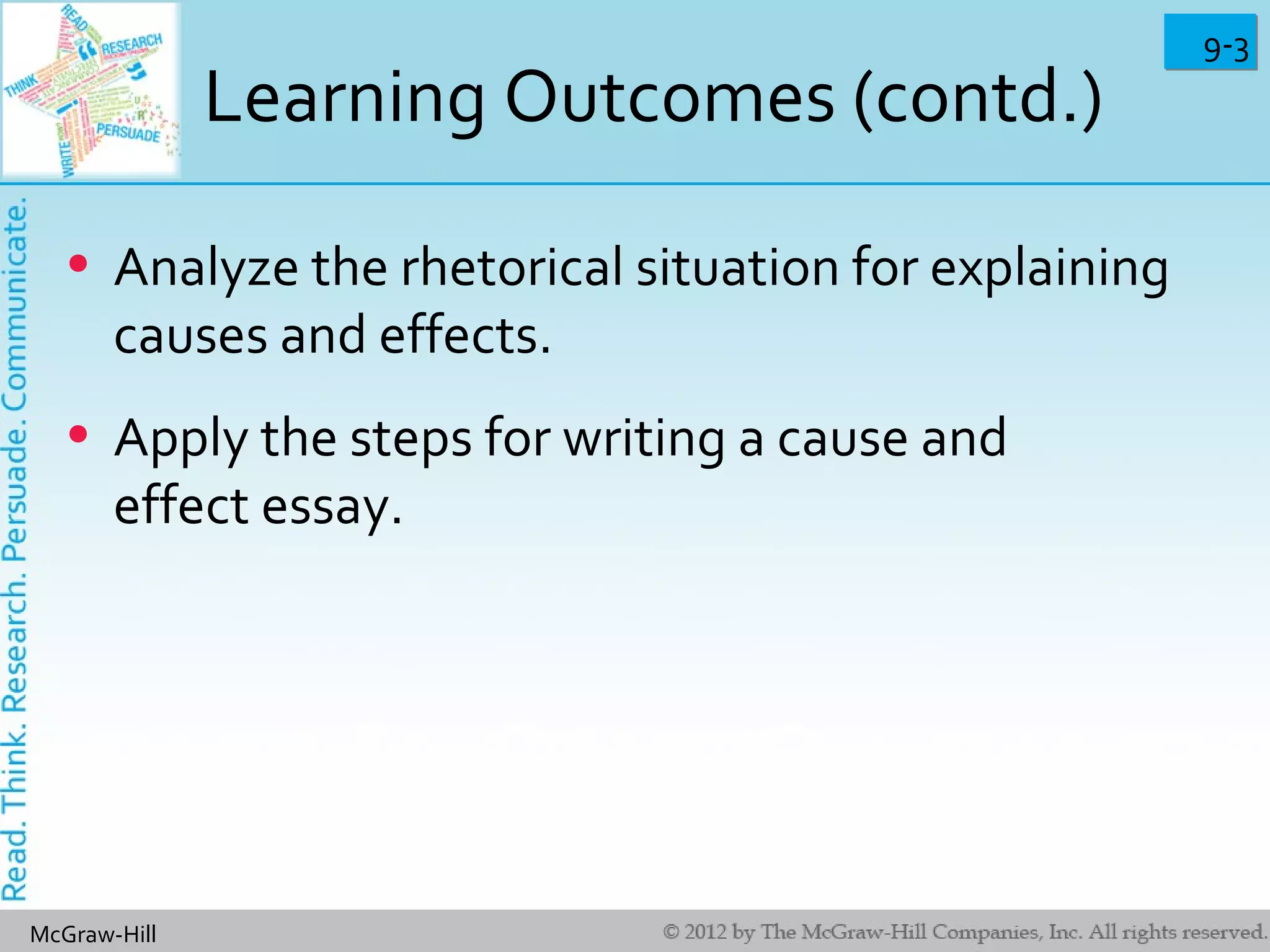 9-39-3
McGraw-Hill
Learning Outcomes (contd.)
• Analyze the rhetorical situation for explaining
causes and effects.
• Apply the steps for writing a cause and
effect essay.
 