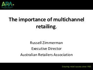 The importance of multichannel
          retailing.

         Russell Zimmerman
          Executive Director
    Australian Retailers Association
 