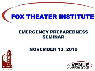 FOX THEATER INSTITUTE

 EMERGENCY PREPAREDNESS
        SEMINAR

    NOVEMBER 13, 2012
 