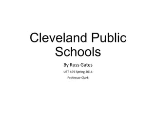 Cleveland Public
Schools
By Russ Gates
UST 459 Spring 2014
Professor Clark

 