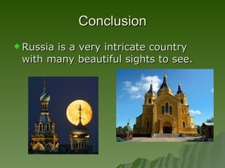 Conclusion Russia is a very intricate country with many beautiful sights to see. 