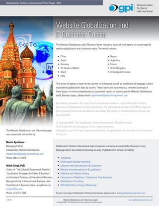 Globalization Partners International White Paper | 2012




                                                     Website Globalization and
                                                     E-Business Russia
                                                     The Website Globalization and E-Business Series includes a series of brief reports on country-specific
                                                     website globalization and e-business topics. The series includes:


                                                      •	    China                                                                         •	   Russia
                                                      •	    Japan                                                                         •	   Argentina
                                                      •	    Germany                                                                       •	   France
                                                      •	    US Hispanic Market                                                            •	   United Kingdom
                                                      •	    Brazil                                                                        •	   United Arab Emirates
                                                      •	    India


                                                     This series of reports is meant to be a primer on e-Business as well as a collection of language, culture
                                                     and website globalization facts by country. These reports are by no means a complete coverage of
                                                     these topics. For more comprehensive or customized reports on country-specific Website Globalization
                                                     and E-Business topics, please email mspethman@globalizationpartners.com.


                                                     No material contained in this report may be reproduced in whole or in part without prior written
                                                     permission of Globalization Partners International. The information contained in this White Paper has
                                                     been obtained from sources we believe to be reliable, but neither its completeness nor accuracy can
                                                     be guaranteed.


                                                     © Copyright 2008 - 2012 Globalization Partners International. All rights reserved.
                                                     ® All Trademarks are the property of their respective owners.
The Website Globalization and E-Business paper       All graphics used in this report were provided by Flikr, Google Images and other free internet resources
was researched and written by:                       for pictures.


Martin Spethman
Managing Partner                                     Globalization Partners International helps companies communicate and conduct business in any
Globalization Partners International                 language and in any locale by providing an array of globalization services including:
mspethman@globalizationpartners.com
Phone: 866-272-5874                                   •	   Translation
                                                      •	   Multilingual Desktop Publishing
Nitish Singh, PhD,                                    •	   Software Internationalization & Localization
Author of “The Culturally Customized Website”,        •	   Website Internationalization & Localization
“Localization Strategies for Global E-Business”,      •	   Software and Website Testing
and Assistant Professor of International Business,    •	   Interpretation (Telephonic, Consecutive, Simultaneous)
Boeing Institute of International Business, John      •	   Globalization Consulting
Cook School of Business, Saint Louis University.      •	   SEO (Global Search Engine Marketing)
singhn2@slu.edu
Phone: 314-977-7604                                  To learn more about Globalization Partners International, please visit us at blog.globalizationpartners.com.

1 of 16                                                          Website Globalization and E-Business | Japan                                                    www.globalizationpartners.com
                                                     © Copyright 2008 - 2012 Globalization Partners International. All rights reserved.
 