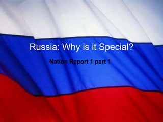 Nation Report 1 part 1 Russia: Why is it Special? 