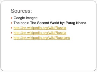 Sources:Google ImagesThe book: The Second World by: ParagKhanahttp://en.wikipedia.org/wiki/Russiahttp://en.wikipedia.org/wiki/Russiahttp://en.wikipedia.org/wiki/Russians