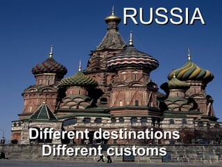 Different destinations Different customs RUSSIA 