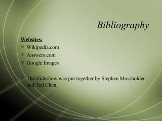 Bibliography Websites: Wikipedia.com Answers.com Google Images The slideshow was put together by Stephen Mossholder and Ted Chen. 