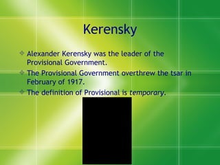 Kerensky Alexander Kerensky was the leader of the Provisional Government. The Provisional Government overthrew the tsar in February of 1917. The definition of Provisional is  temporary. 