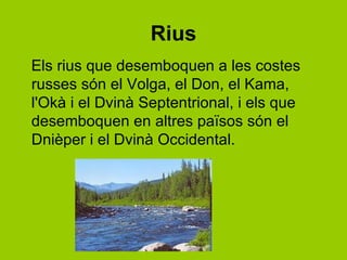 Rius
Els rius que desemboquen a les costes
russes són el Volga, el Don, el Kama,
l'Okà i el Dvinà Septentrional, i els que
desemboquen en altres països són el
Dnièper i el Dvinà Occidental.
 