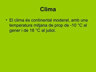 Clima
• El clima és continental moderat, amb una
  temperatura mitjana de prop de -10 °C al
  gener i de 18 °C al juliol.
 