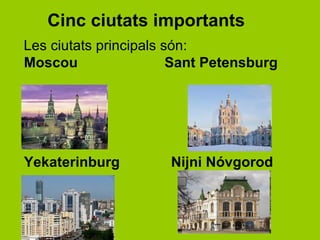 Cinc ciutats importants
Les ciutats principals són:
Moscou                  Sant Petensburg




Yekaterinburg         Nijni Nóvgorod
 