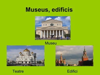 Museus, edificis




               Museu




Teatre                 Edifici
 