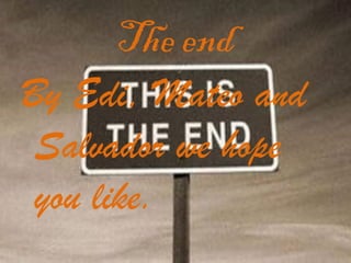 The end
By Edi, Mateo and
 Salvador we hope
 you like.
 