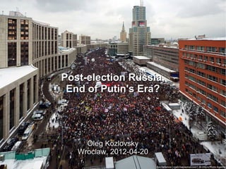 Post-election Russia,
 End of Putin's Era?




     Oleg Kozlovsky
   Wroclaw, 2012-04-20
 