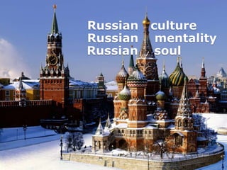 Russian   culture
Russian    mentality
Russian    soul
 