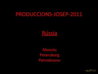 PRODUCCIONS-JOSEP-2011


        Rússia

         Moscou
        Petersburg
       Petrodvorec
 