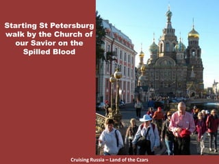 Starting St Petersburg
walk by the Church of
our Savior on the
Spilled Blood
Cruising Russia – Land of the Czars
 