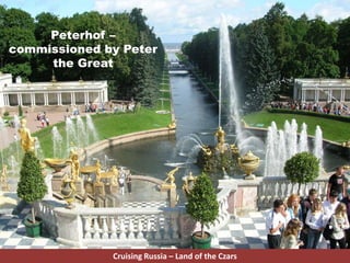 Peterhof –
commissioned by Peter
the Great
Cruising Russia – Land of the Czars
 