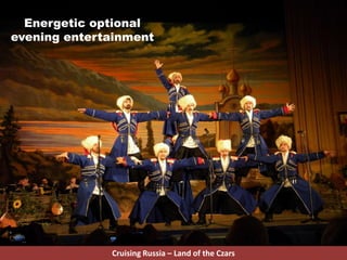 Energetic optional
evening entertainment
Cruising Russia – Land of the Czars
 