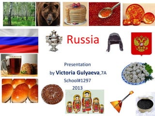 Russia
Presentation
by Victoria Gulyaeva,7A
School#1297
2013

 