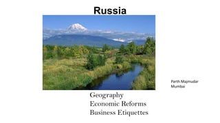 Russia

Parth Majmudar
Mumbai

Geography
Economic Reforms
Business Etiquettes

 