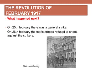 • What happened next?
• On 25th february there was a general strike.
• On 26th february the tsarist troops refused to shoot
against the strikers.
THE REVOLUTION OF
FEBRUARY 1917
The tsarist army
 