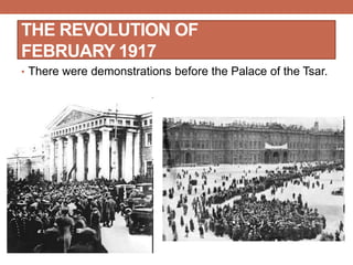 THE REVOLUTION OF
FEBRUARY 1917
• There were demonstrations before the Palace of the Tsar.
 
