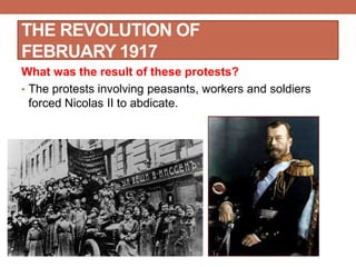 THE REVOLUTION OF
FEBRUARY 1917
What was the result of these protests?
• The protests involving peasants, workers and soldiers
forced Nicolas II to abdicate.
 