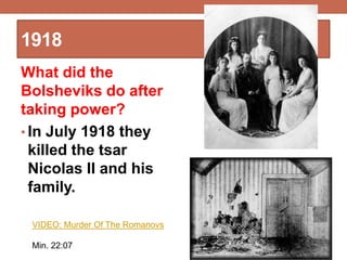 1918
What did the
Bolsheviks do after
taking power?
• In July 1918 they
killed the tsar
Nicolas II and his
family.
VIDEO: Murder Of The Romanovs
Min. 22:07
 
