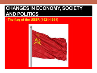 CHANGES IN ECONOMY, SOCIETY
AND POLITICS
• The flag of the USSR (1921-1991)
 