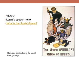 • VIDEO
• Lenin´s speach 1919
• What is the Soviet Power?
Comrade Lenin cleans the world
from garbage.
 
