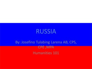 RUSSIA
By: Josefino Tulabing Larena AB, CPS,
CPE ,MPA
Humanities 101
 