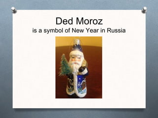 Ded Moroz
is a symbol of New Year in Russia
 