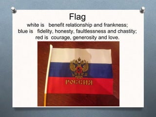 Flag
white is benefit relationship and frankness;
blue is fidelity, honesty, faultlessness and chastity;
red is courage, generosity and love.
 